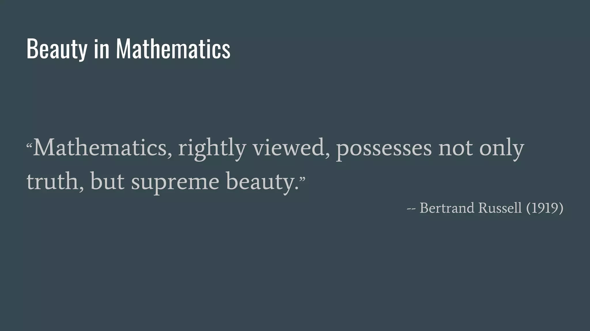Beauty in Mathematics
“Mathematics, rightly viewed, possesses not only
truth, but supreme beauty.”
-- Bertrand Russell (1919)
 