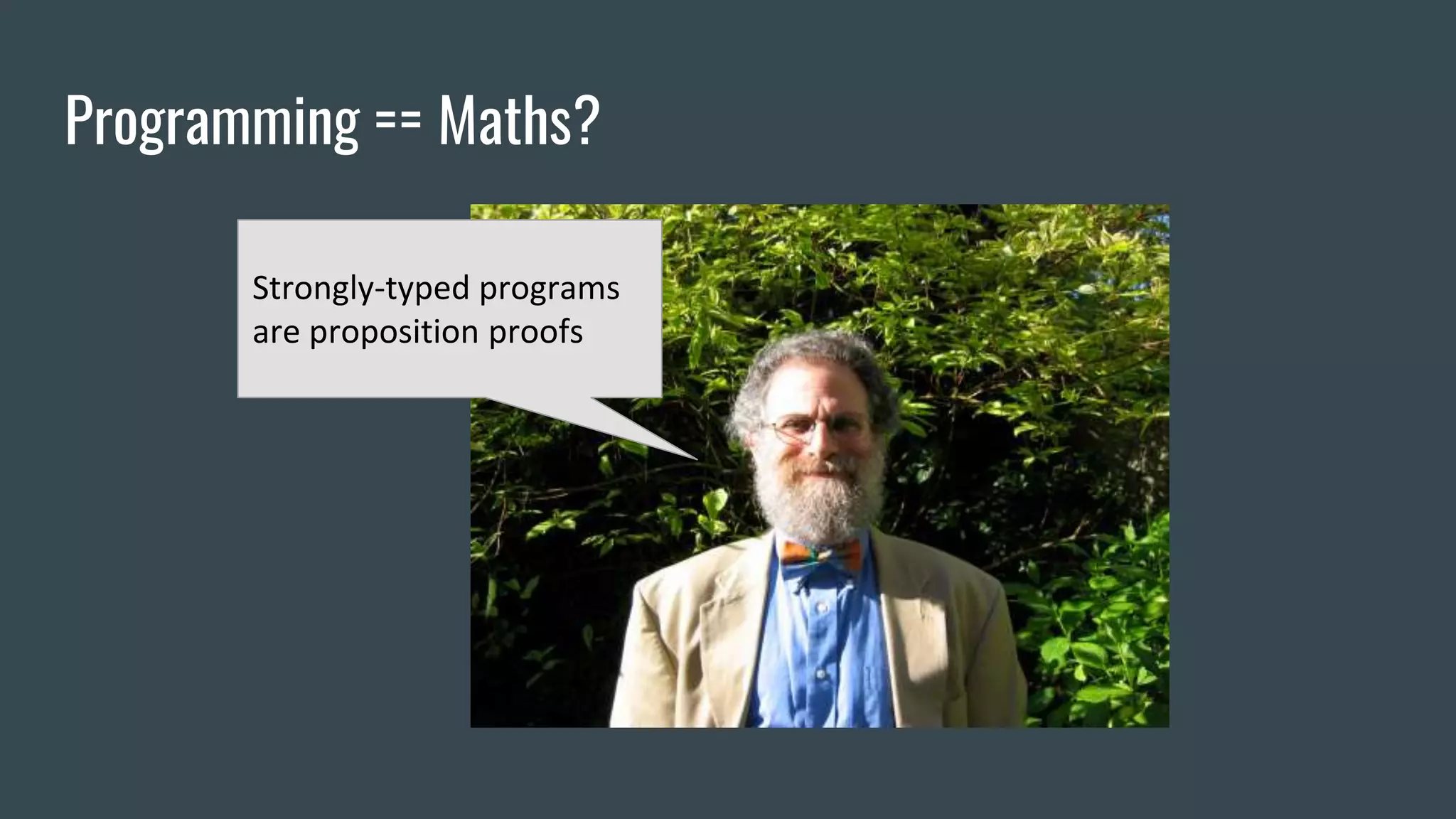 Programming == Maths?
Strongly-typed programs
are proposition proofs
 
