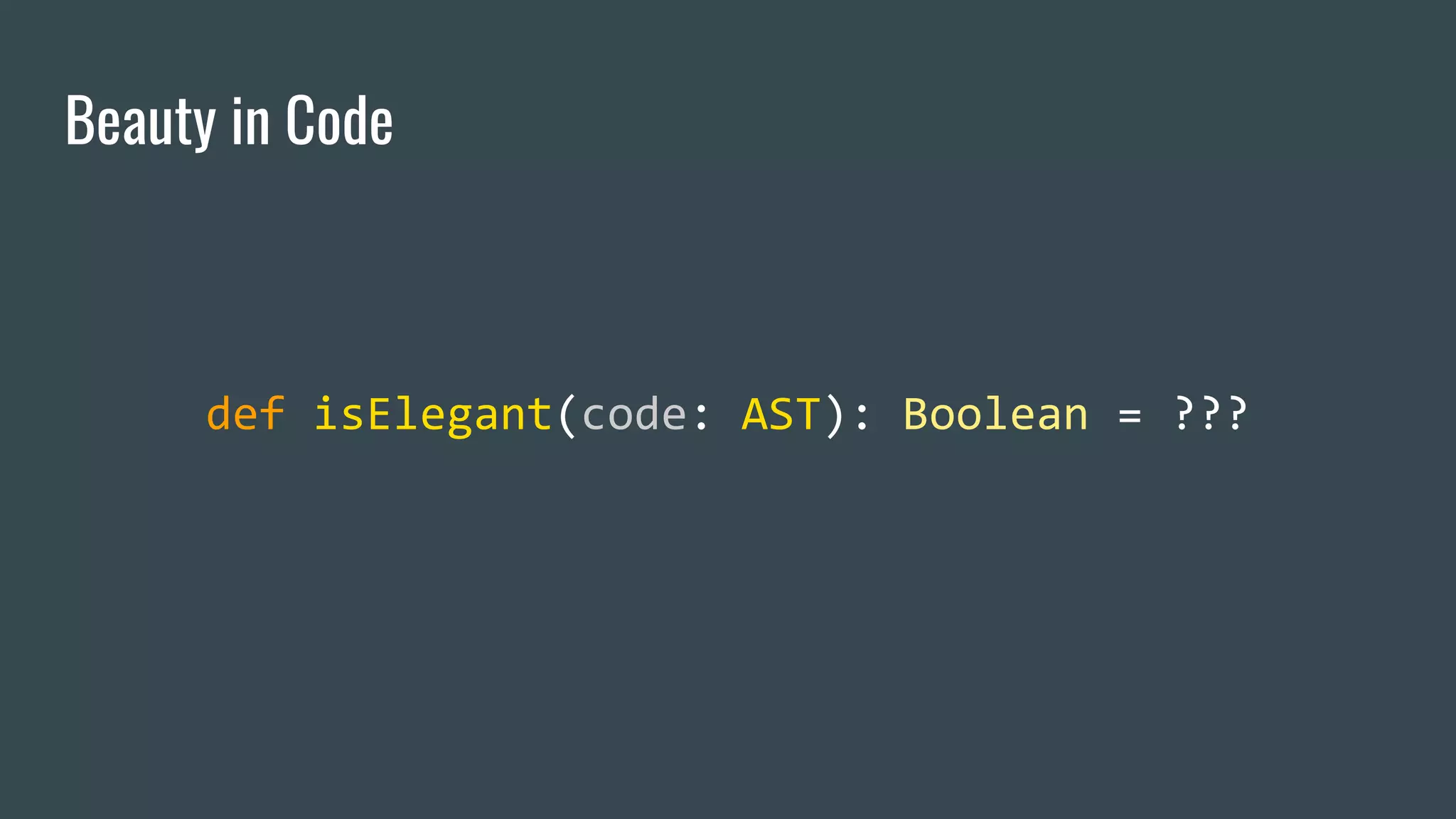 Beauty in Code
def isElegant(code: AST): Boolean = ???
 