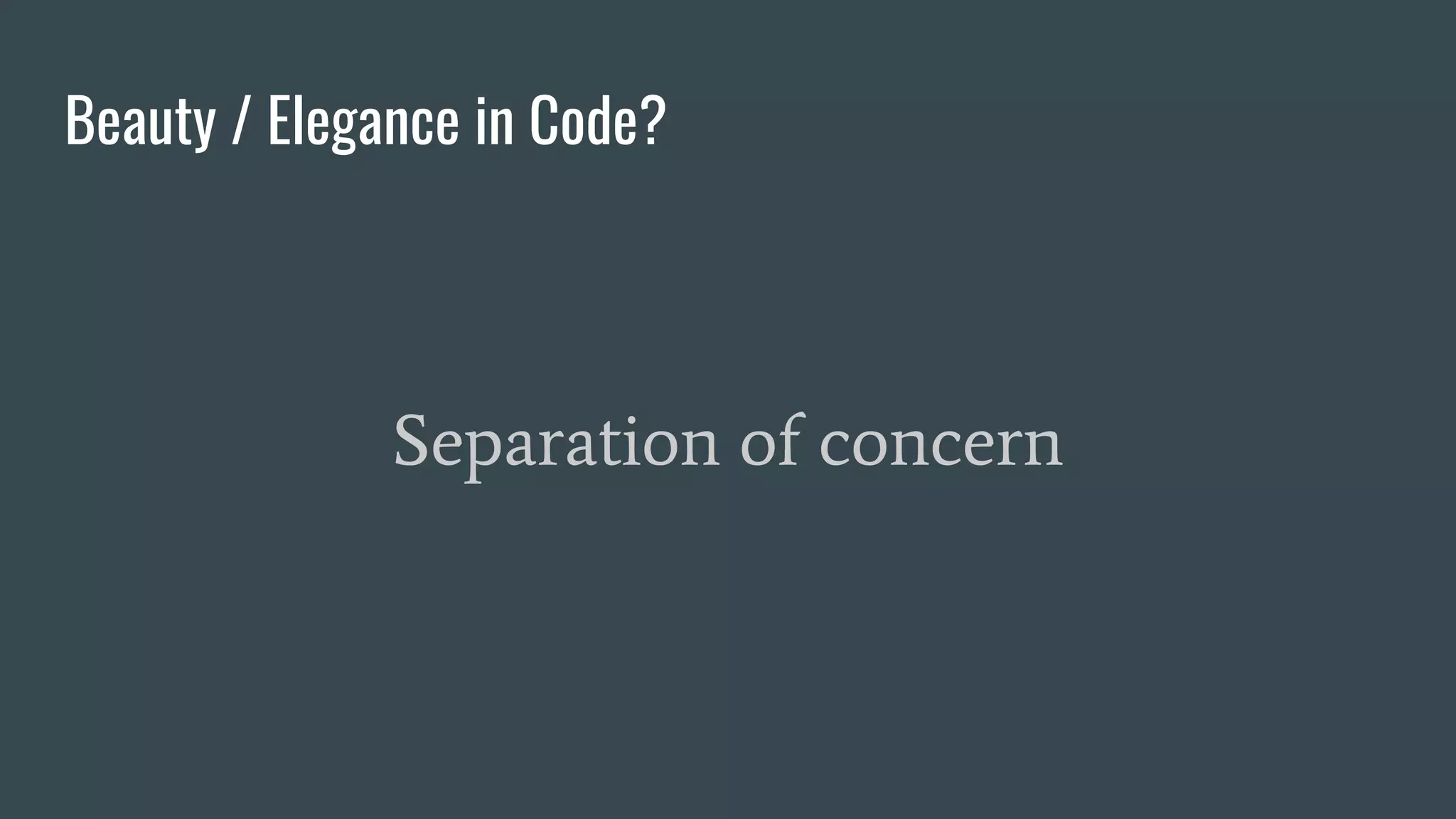 Beauty / Elegance in Code?
Separation of concern
 