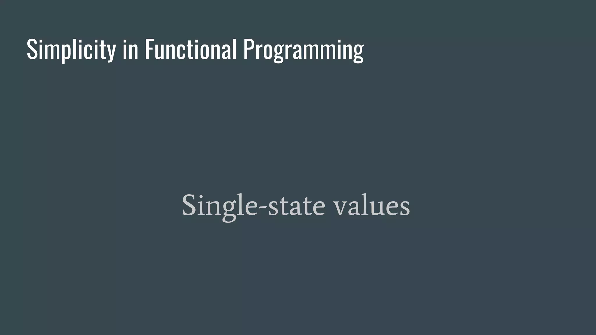 Simplicity in Functional Programming
Single-state values
 
