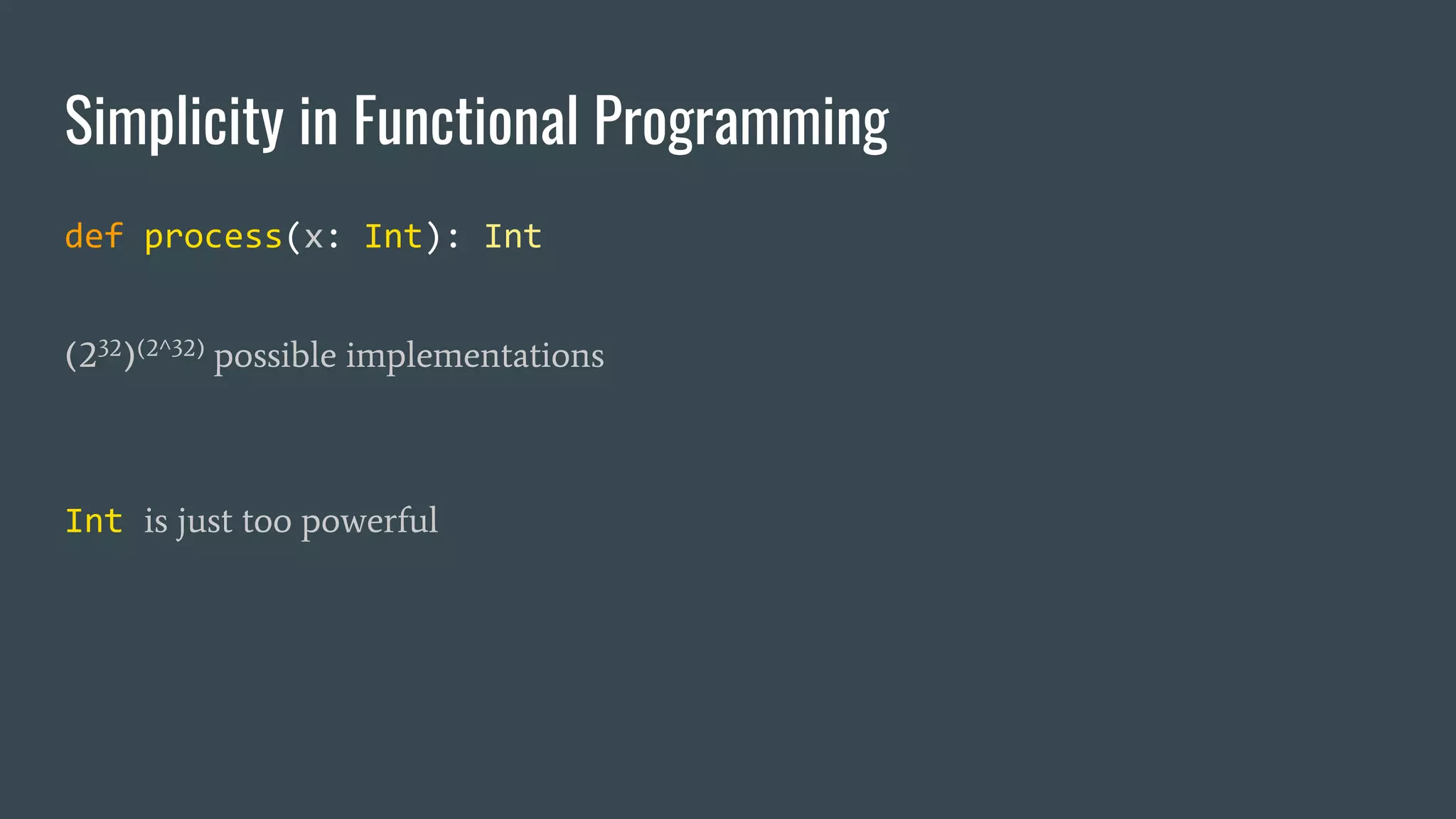 Simplicity in Functional Programming
def process(x: Int): Int
(232)(2^32) possible implementations
Int is just too powerful
 