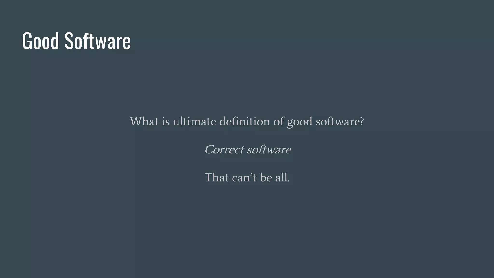 Good Software
What is ultimate definition of good software?
Correct software
That can’t be all.
 