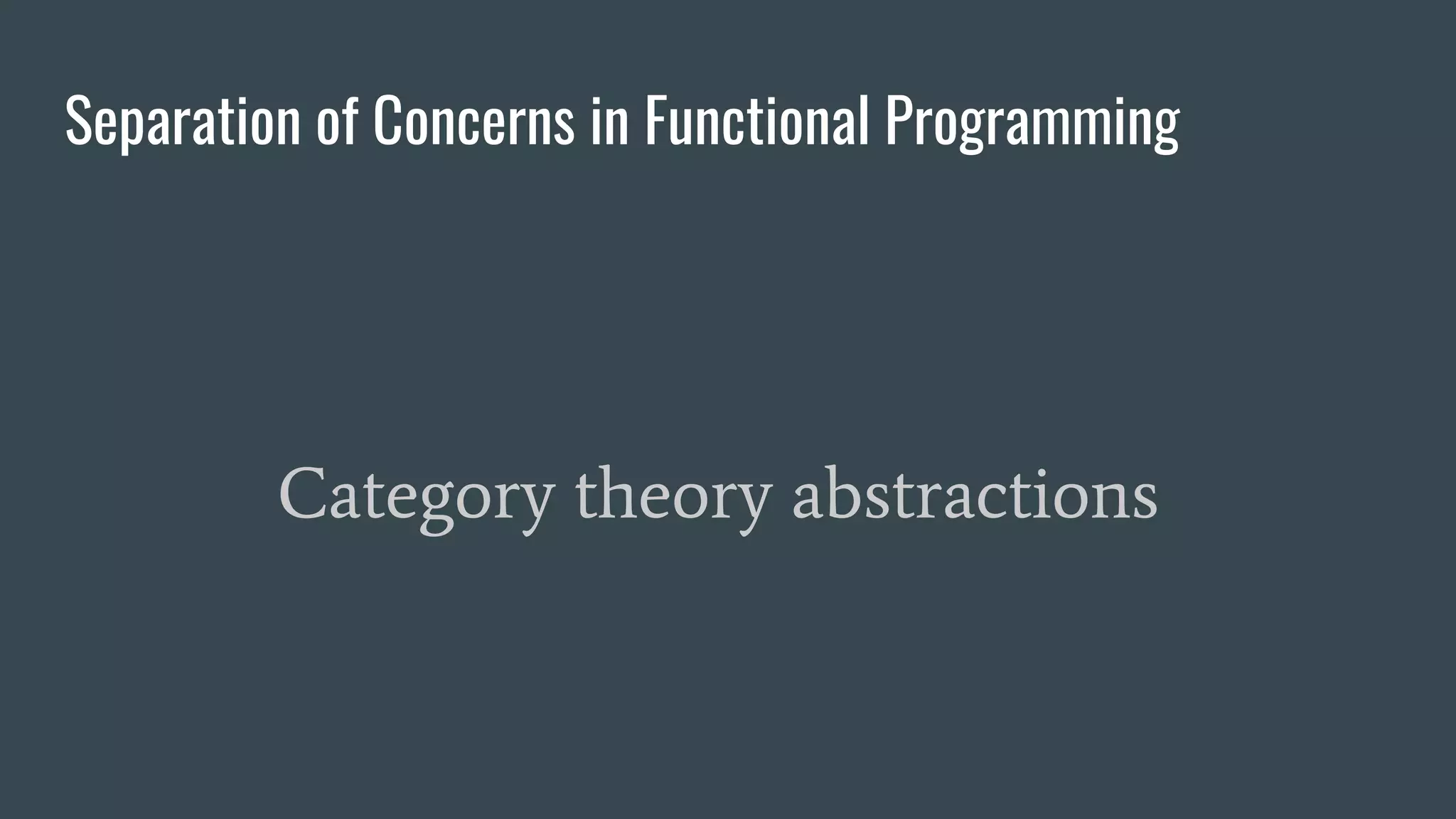 Separation of Concerns in Functional Programming
Category theory abstractions
 