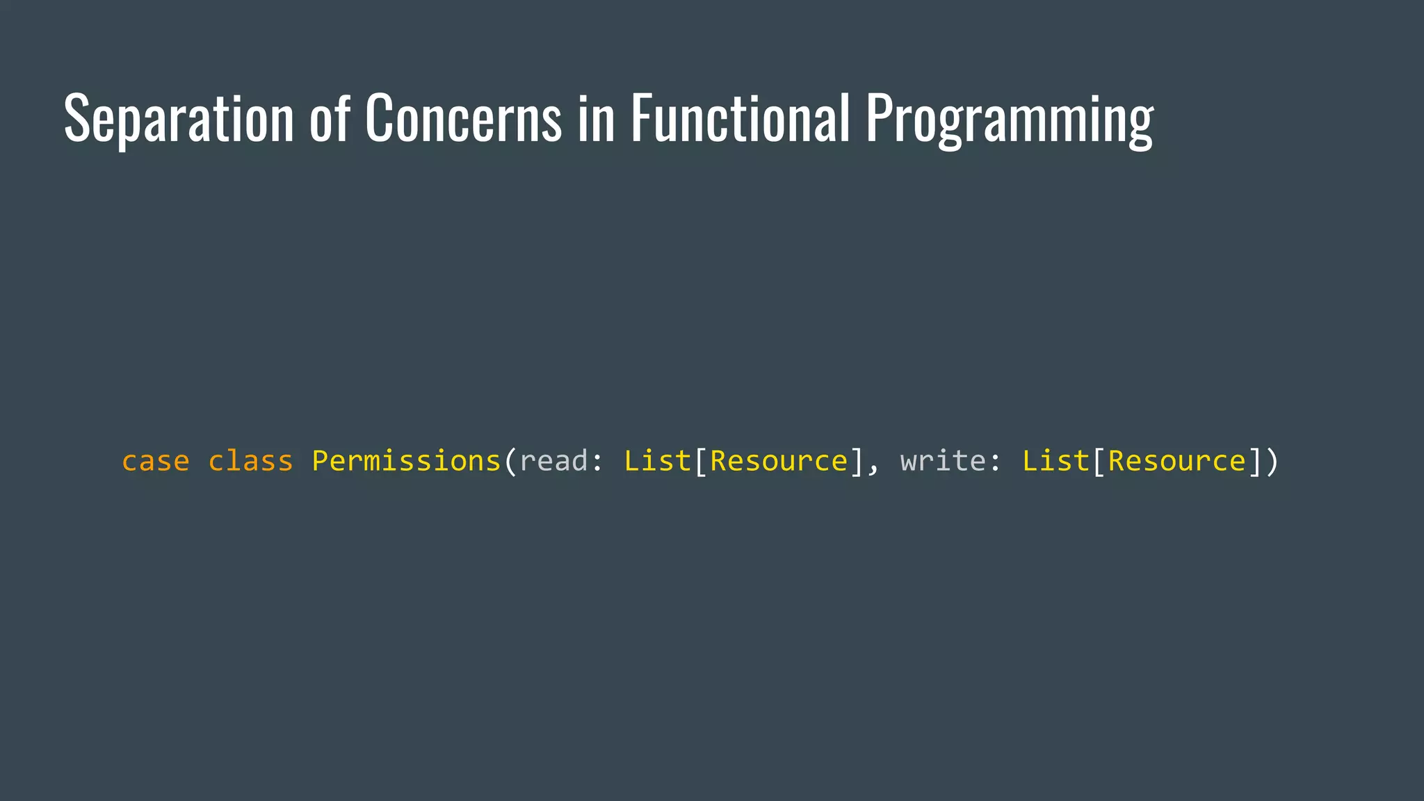Separation of Concerns in Functional Programming
case class Permissions(read: List[Resource], write: List[Resource])
 