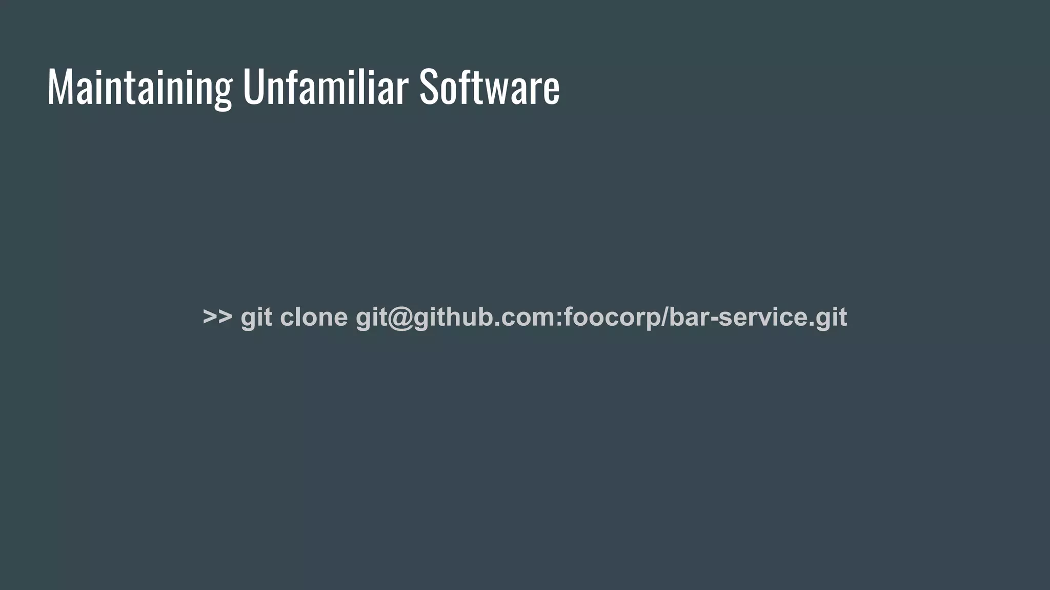 Maintaining Unfamiliar Software
>> git clone git@github.com:foocorp/bar-service.git
 
