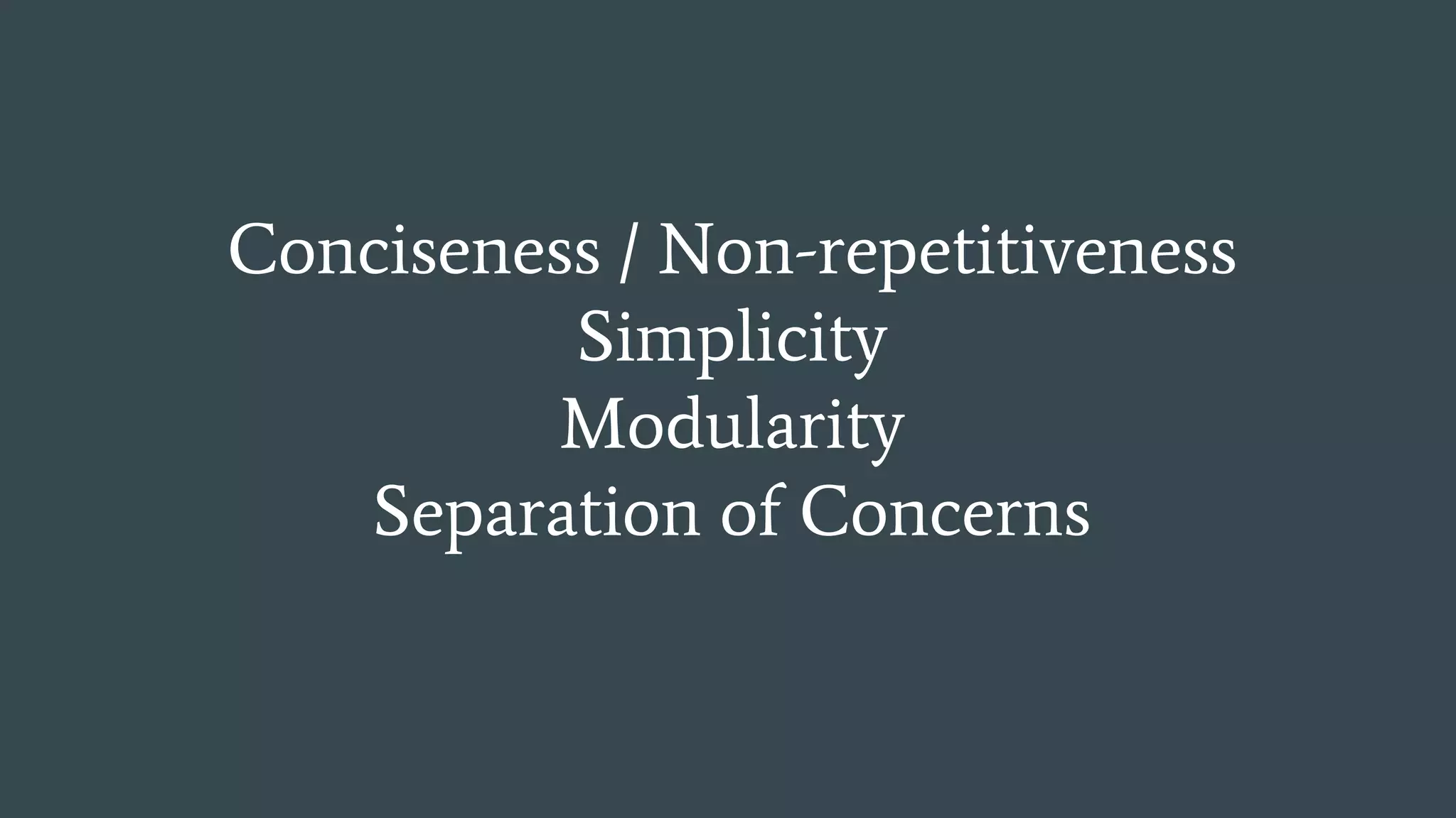 Conciseness / Non-repetitiveness
Simplicity
Modularity
Separation of Concerns
 