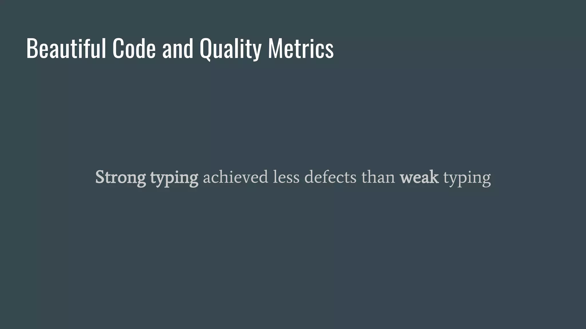 Beautiful Code and Quality Metrics
Strong typing achieved less defects than weak typing
 