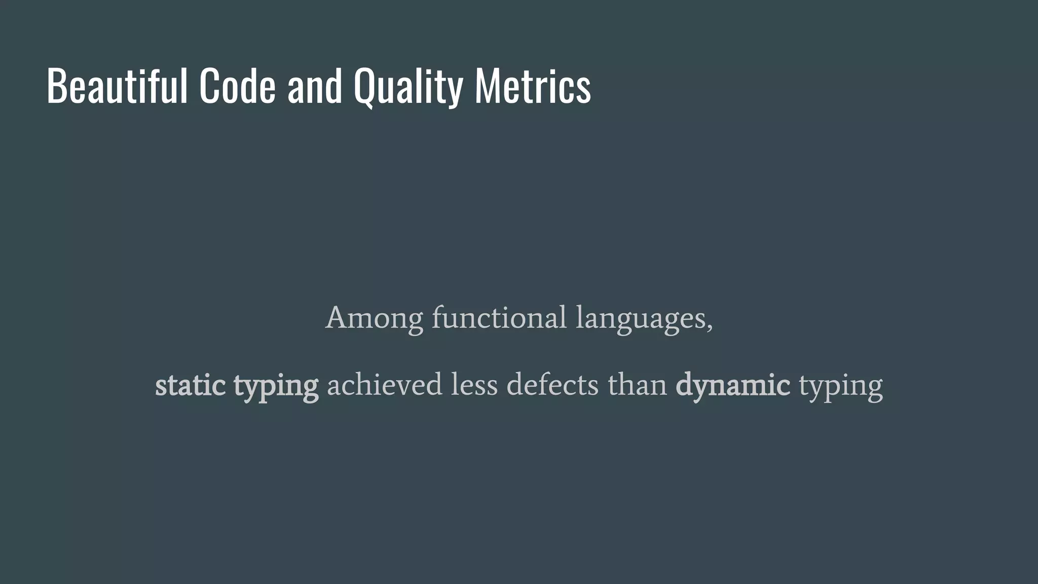 Beautiful Code and Quality Metrics
Among functional languages,
static typing achieved less defects than dynamic typing
 