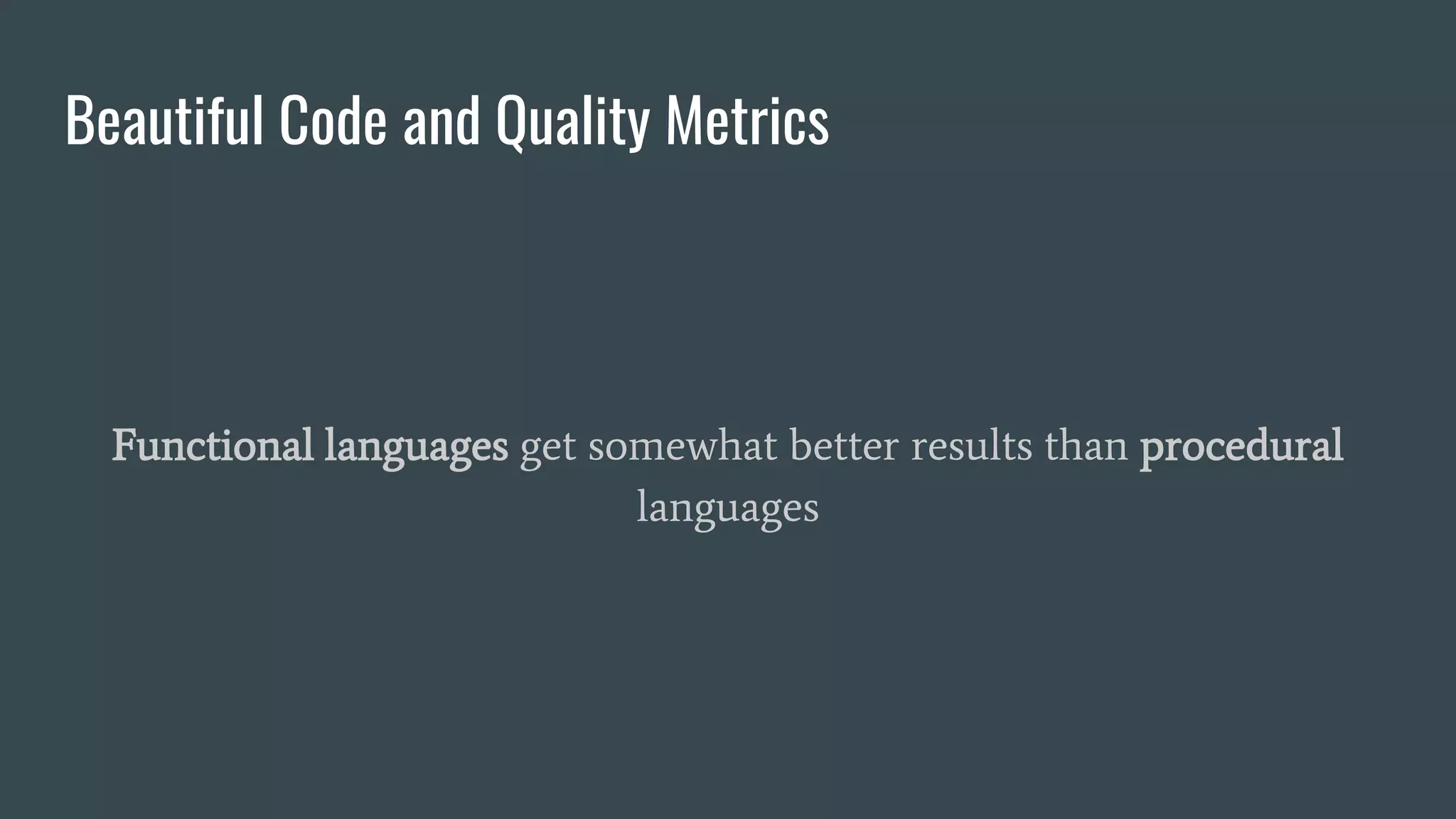 Beautiful Code and Quality Metrics
Functional languages get somewhat better results than procedural
languages
 