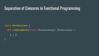Separation of Concerns in Functional Programming
class Permissions {
def combineWith(other: Permissions): Permissions =
{ … }
}
 