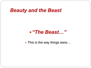 Beauty and the Beast
?The Beast
? This is the way things were
 