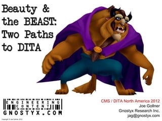 Beauty &
the BEAST:
Two Paths
to DITA



                               CMS / DITA North America 2012
                                                  Joe Gollner
                                        Gnostyx Research Inc.
                                            jag@gnostyx.com
Copyright © Joe Gollner 2012
 