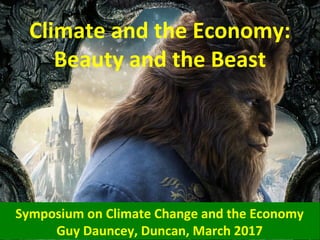 Climate and the Economy:
Beauty and the Beast
Symposium on Climate Change and the Economy
Guy Dauncey, Duncan, March 2017
 