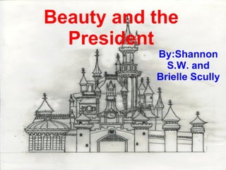 Beauty and the President By:Shannon S.W. and Brielle Scully 