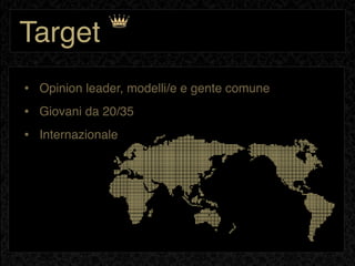Target
• Opinion leader, modelli/e e gente comune
• Giovani da 20/35
• Internazionale
 