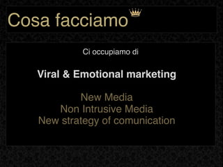 Cosa facciamo
            Ci occupiamo di

   Viral & Emotional marketing

           New Media
      Non Intrusive Media
   New strategy of comunication
 
