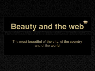 Beauty and the web
The most beautiful of the city, of the country
             and of the world
 