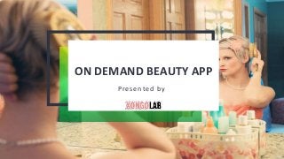 ON DEMAND BEAUTY APP
Presented by
 