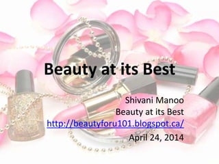 Beauty at its Best
Shivani Manoo
Beauty at its Best
http://beautyforu101.blogspot.ca/
April 24, 2014
 
