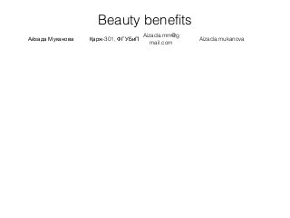 Beauty benefits
Айзада Муканова -301,Қарж ФГУБиП
Aizada.mm@g
mail.com
Aizada.mukanova
 