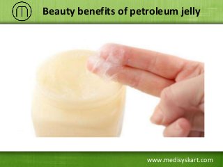 www.medisyskart.com
Beauty benefits of petroleum jelly
 