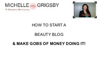 HOW TO START A
BEAUTY BLOG
& MAKE GOBS OF MONEY DOING IT!

 