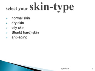  normal skin
 dry skin
 oily skin
 Shark( hard) skin
 anti-aging
by Million N 6
 