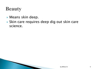  Means skin deep.
 Skin care requires deep dig out skin care
science.
by Million N 9
 