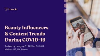 Beauty Influencers
& Content Trends
During COVID-19
Analysis by category Q1 2020 vs Q1 2019
Markets: US, UK, France
 