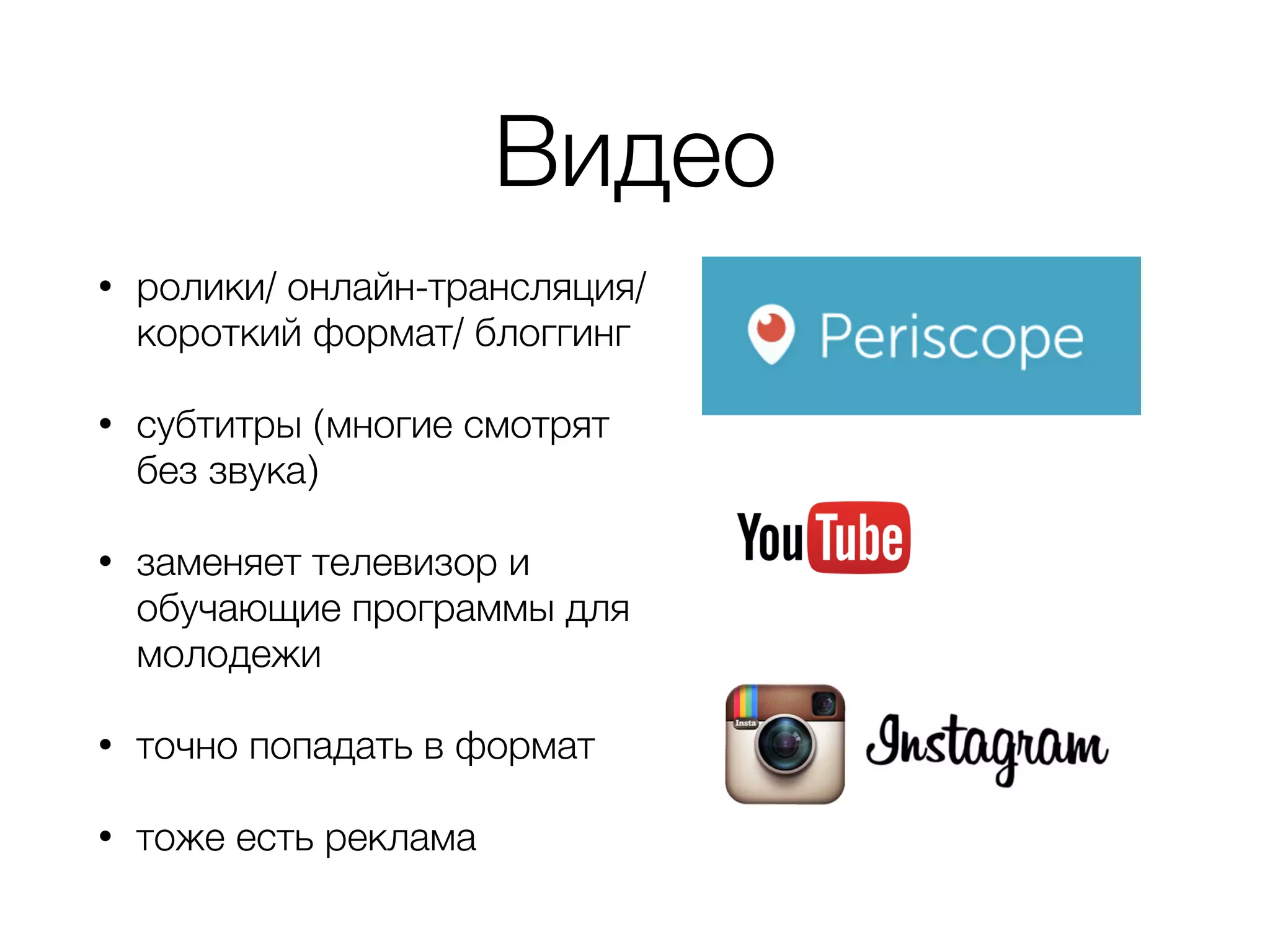 Видео
• ролики/ онлайн-трансляция/
короткий формат/ блоггинг
• субтитры (многие смотрят
без звука)
• заменяет телевизор и
обучающие программы для
молодежи
• точно попадать в формат
• тоже есть реклама
 