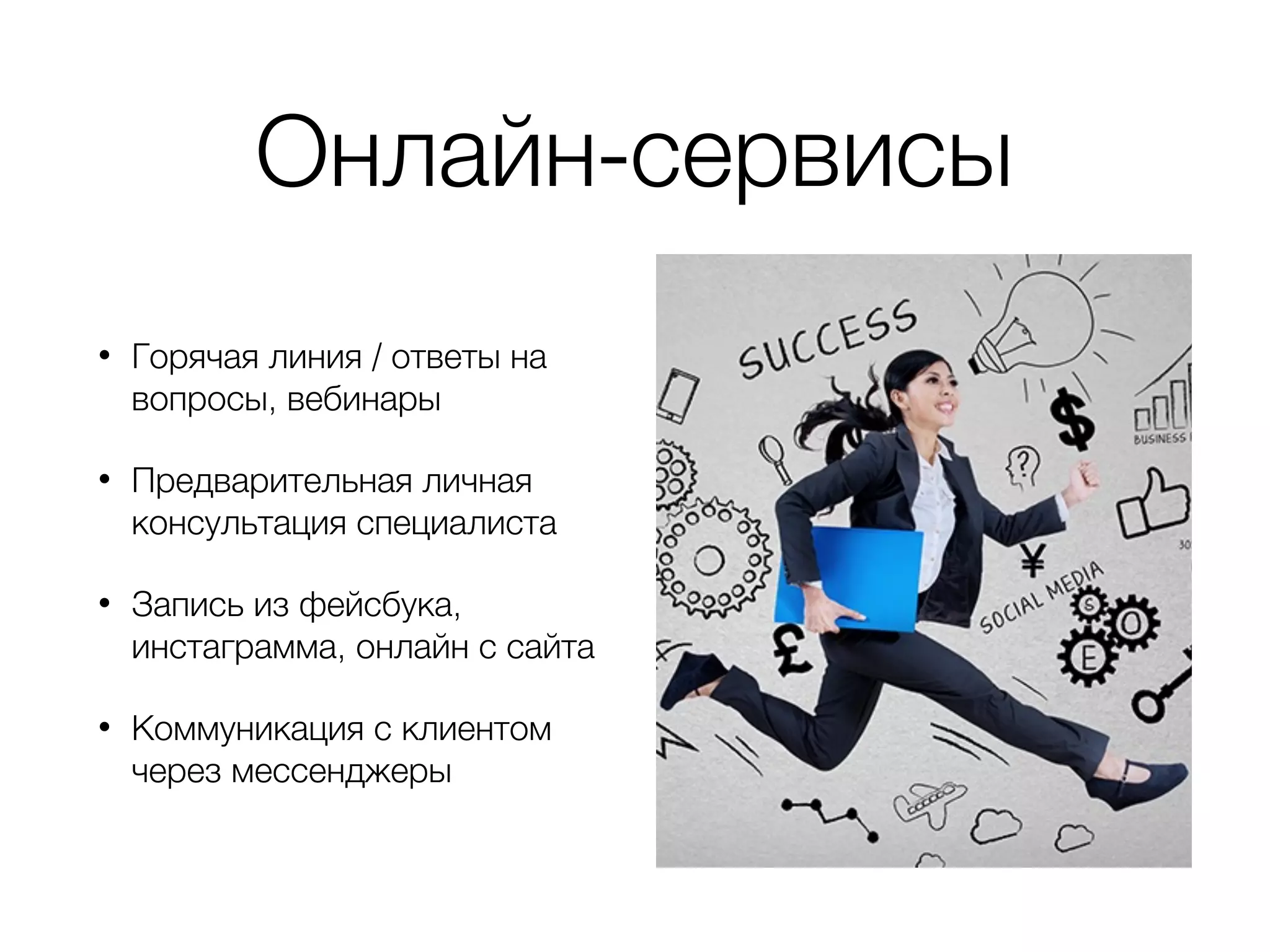 Онлайн-сервисы
• Горячая линия / ответы на
вопросы, вебинары
• Предварительная личная
консультация специалиста
• Запись из фейсбука,
инстаграмма, онлайн с сайта
• Коммуникация с клиентом
через мессенджеры
 