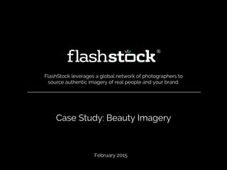 Case Study: Beauty Imagery
FlashStock leverages a global network of photographers to
source authentic imagery of real people and your brand.
February 2015
 