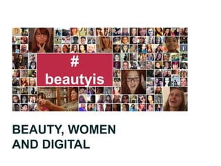 BEAUTY, WOMEN
AND DIGITAL
#
beautyis
 