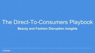 The Direct-To-Consumers Playbook
Beauty and Fashion Disruption Insights
 