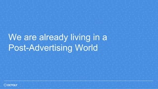 We are already living in a
Post-Advertising World
 