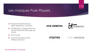 Les marques Pure Players
112
Copyright MBADMB2020 / Team BeautyDMB
 Produits de beauté tous
types de peaux, cheveux
 Distribution: uniquement via
le site internet et des pop-up
stores
 Prix moyen
 Communicationsur les
réseaux sociaux
 