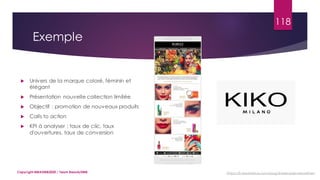 118
 Univers de la marque coloré, féminin et
élégant
 Présentation nouvelle collection limitée
 Objectif : promotion de nouveaux produits
 Calls to action
 KPI à analyser : taux de clic, taux
d'ouvertures, taux de conversion
Copyright MBADMB2020 / Team BeautyDMB https://fr.sendinblue.com/blog/4-exemples-newsletter/
Exemple
 