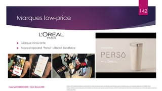 Marques low-price
 Marque innovante
 Nouvel appareil "Perso" utilisant Modiface
Copyright MBADMB2020 / Team BeautyDMB
142
https://fr.fashionnetwork.com/news/L-oreal-se-lance-dans-la-beaute-connectee-personnalisee-avec-un-nouvel-appareil,1172845.html
https://www.lesnumeriques.com/objet-connecte/l-oreal-perso-p55671/ces-2020-l-oreal-perso-cree-des-cosmetiques-sur-mesure-grace-a-son-ia-
n145719.html
 