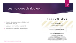 Les marques distributeurs
Copyright MBADMB2020 / Team BeautyDMB
155
 Vendre des cosmétiques difficilement
trouvables ailleurs
 Marques donnent leur exclusivité
 The Beautyst transfère des liens SEO
 