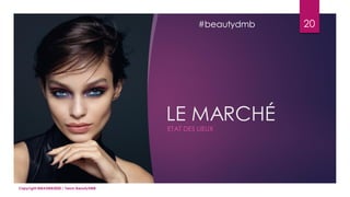 LE MARCHÉ
ETAT DES LIEUX
20
Copyright MBADMB2020 / Team BeautyDMB
#beautydmb
 