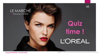 LE MARCHÉ
 Focus sur L’Oréal
Sources : https://www.loreal-finance.com/fr/rapport-annuel-2018/chiffres-cles-2-2/
Quiz
time !
48
Copyright MBADMB2020 / Team BeautyDMB
 