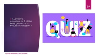  A votre avis,
à combien de % s'élève
l'engagement de la
beauté sur Instragram ?
89
Copyright MBADMB2020 / Team BeautyDMB
 