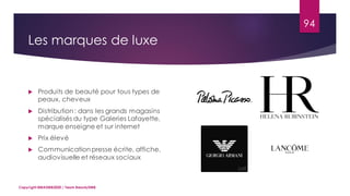 94
 Produits de beauté pour tous types de
peaux, cheveux
 Distribution: dans les grands magasins
spécialisés du type Galeries Lafayette,
marque enseigne et sur internet
 Prix élevé
 Communication presse écrite, affiche,
audiovisuelle et réseaux sociaux
Copyright MBADMB2020 / Team BeautyDMB
Les marques de luxe
 