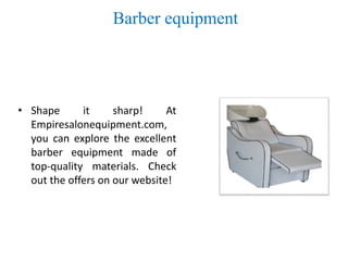 Barber equipment
• Shape it sharp! At
Empiresalonequipment.com,
you can explore the excellent
barber equipment made of
top-quality materials. Check
out the offers on our website!
 