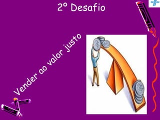 2º Desafio Vender ao valor justo 