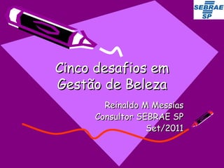 Cinco desafios em Gestão de Beleza Reinaldo M Messias Consultor SEBRAE SP Set/2011 