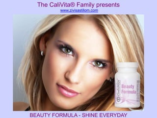 The CaliVita® Family presents
          www.zivisastilom.com




BEAUTY FORMULA - SHINE EVERYDAY
 
