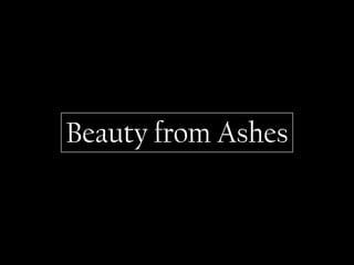 Beauty from Ashes
 