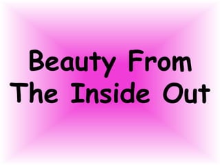 Beauty From
The Inside Out
 